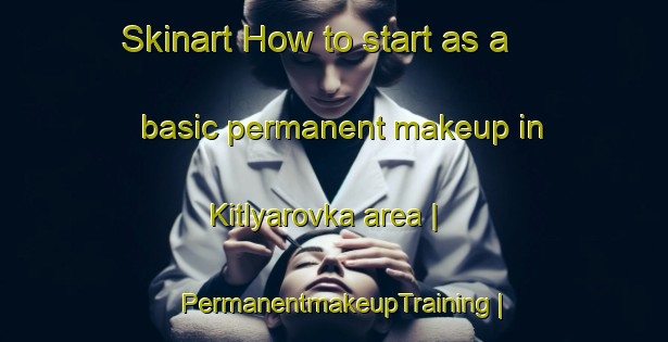 Skinart How to start as a basic permanent makeup in Kitlyarovka area | PermanentmakeupTraining | PermanentmakeupClasses | SkinartTraining-Russian Federation